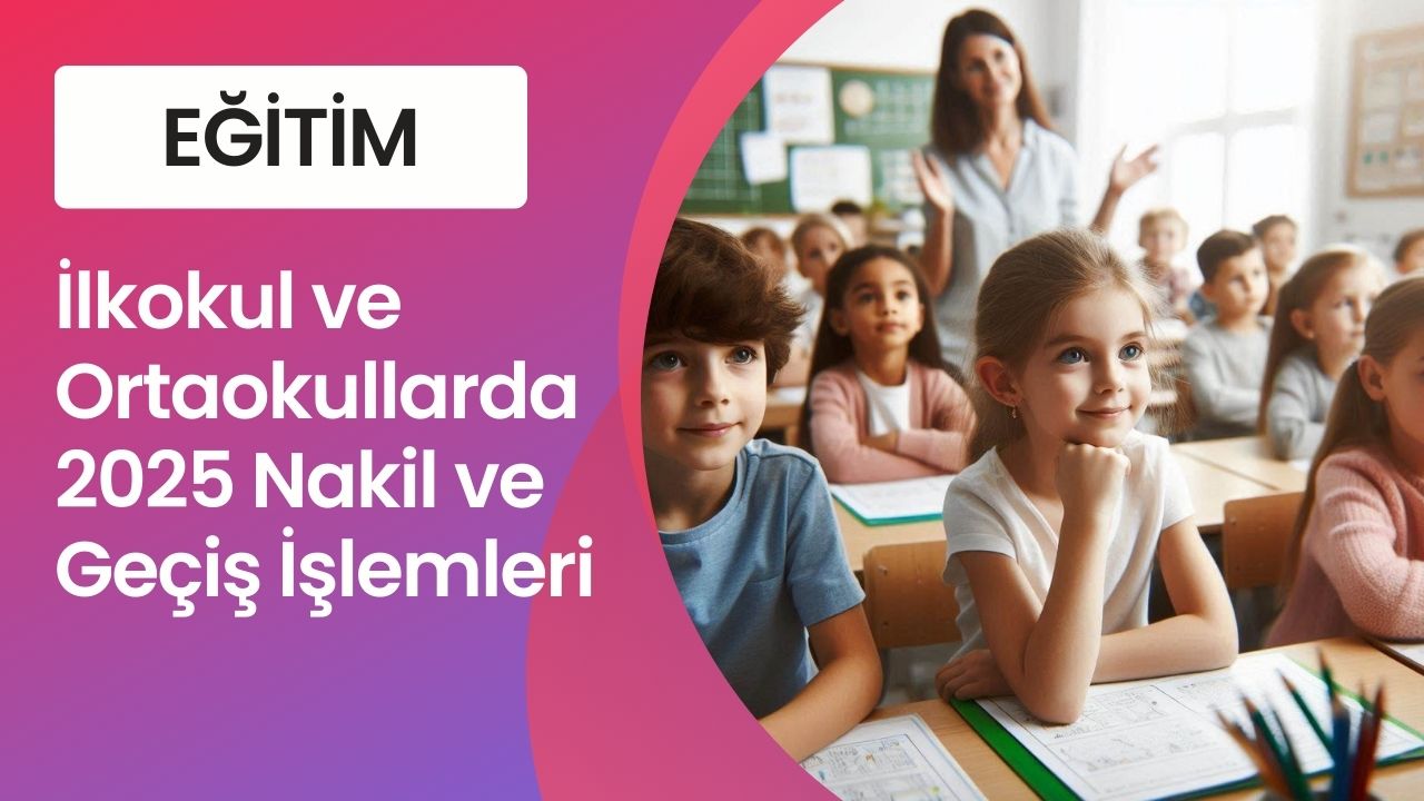 İlkokul ve Ortaokullarda 2025 Nakil ve Geçiş İşlemleri