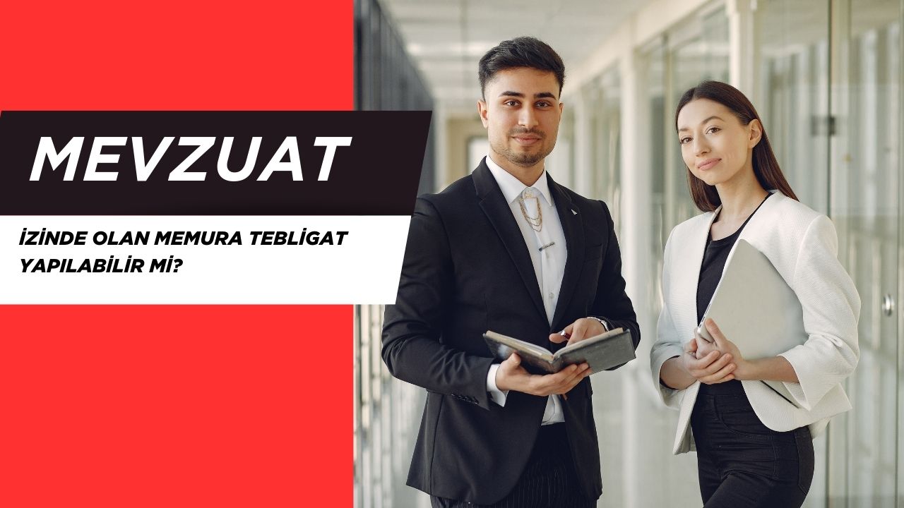 İzinde Olan Memura Tebligat Yapılabilir mi?