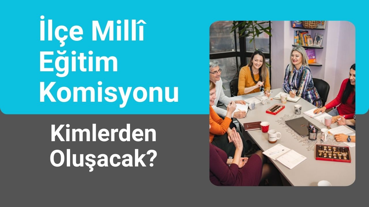 Yeni Yönetmelikte İlçe Millî Eğitim Komisyonu kimlerden oluşacak