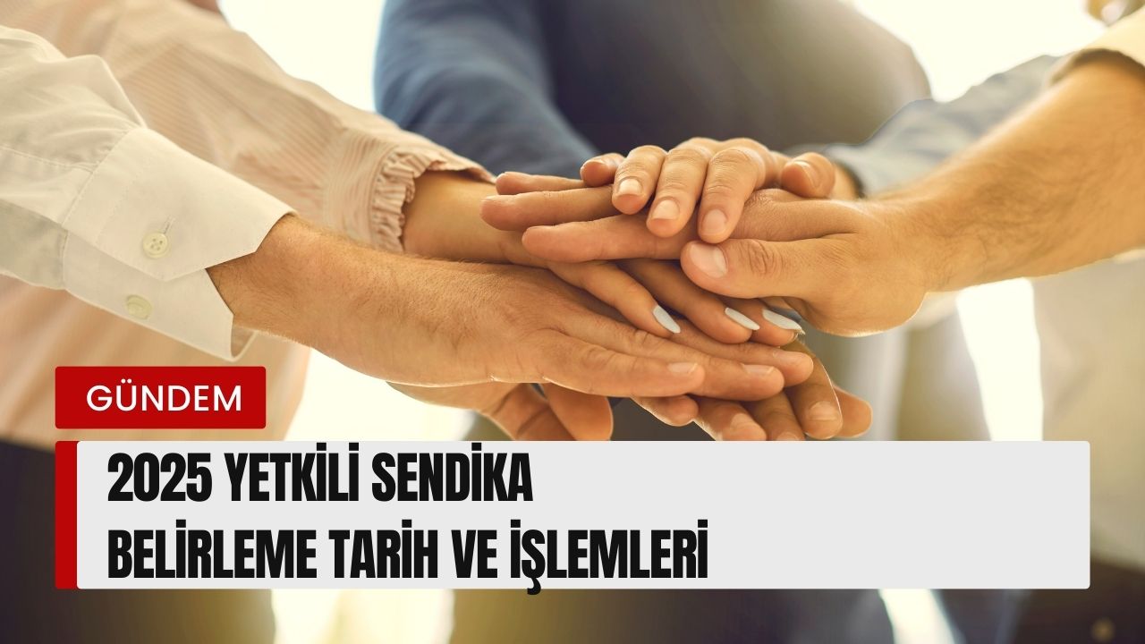 2025 Yetkili Sendika Belirleme Tarih ve İşlemleri