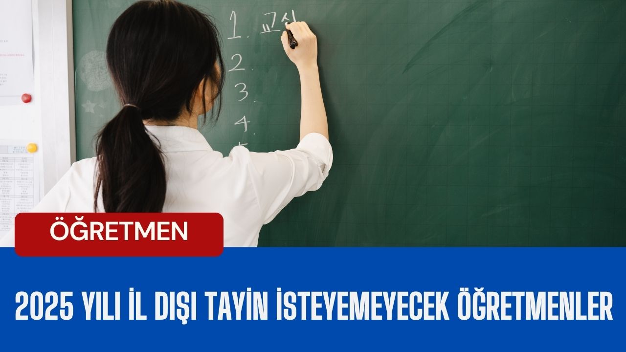 2025 Yılı İl Dışı Tayin İsteyemeyecek Öğretmenler belli oldu
