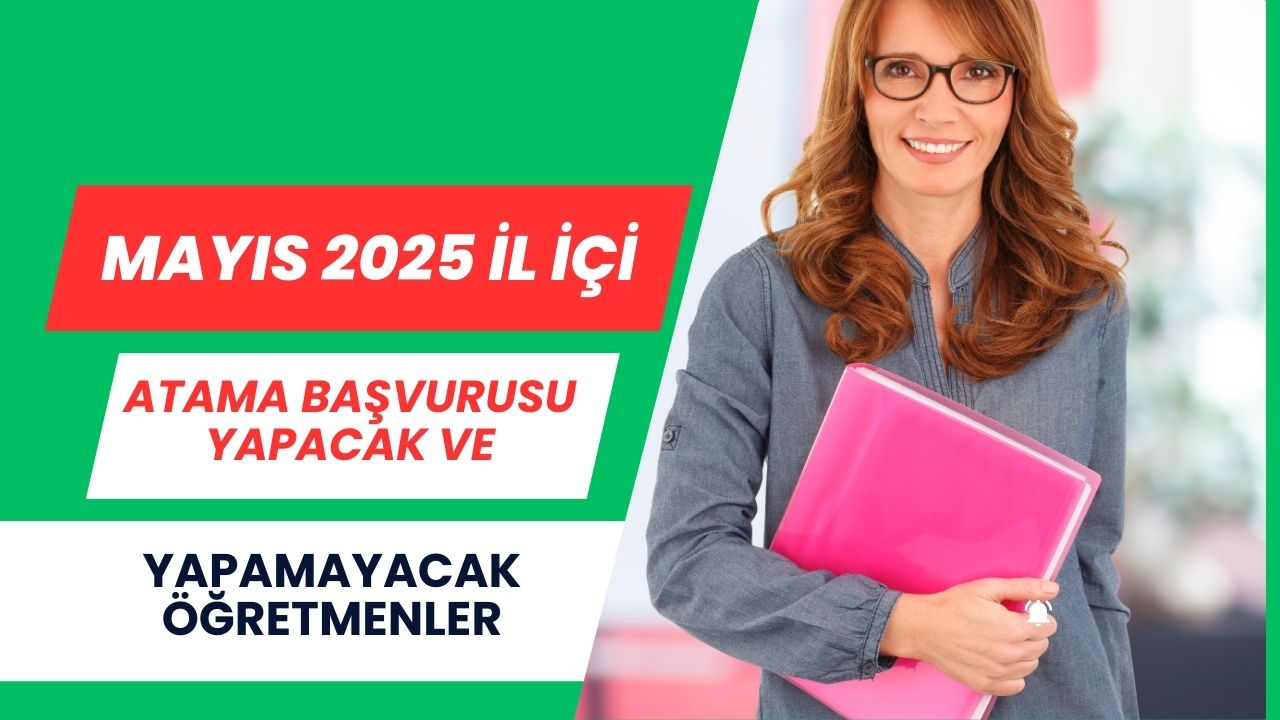 Mayıs 2025 İl İçi Atama Başvurusu Yapacak ve Yapamayacak Öğretmenler