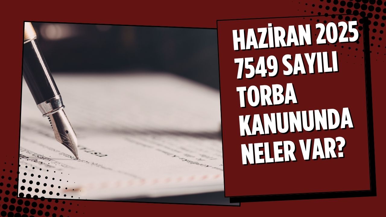 Haziran 2025 7549 Sayılı Torba Kanunu çıktı