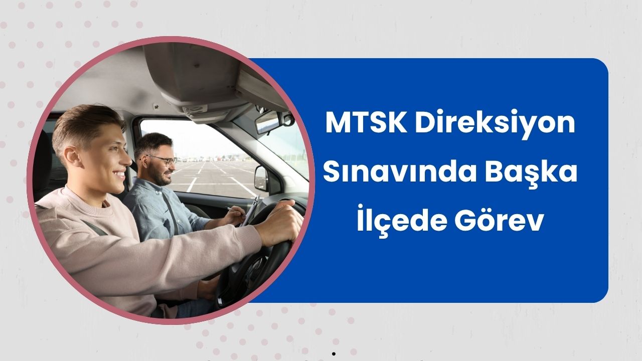 MTSK Direksiyon Sınavında Başka İlçede Görev Alınabilir mi?