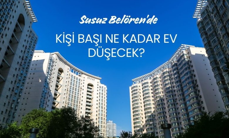 Susuz Belören'de Bir Kişiye Ne Kadar Daire Düşecek?